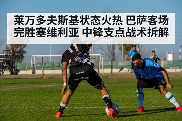 莱万多夫斯基状态火热 巴萨客场完胜塞维利亚 中锋支点战术拆解