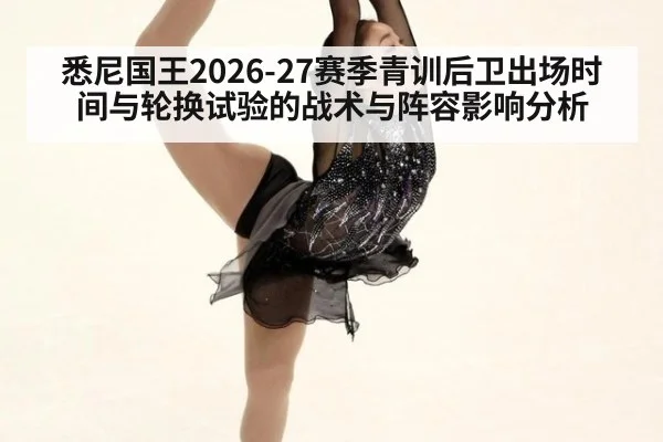 悉尼国王2026-27赛季青训后卫出场时间与轮换试验的战术与阵容影响分析