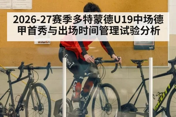 2026-27赛季多特蒙德U19中场德甲首秀与出场时间管理试验分析