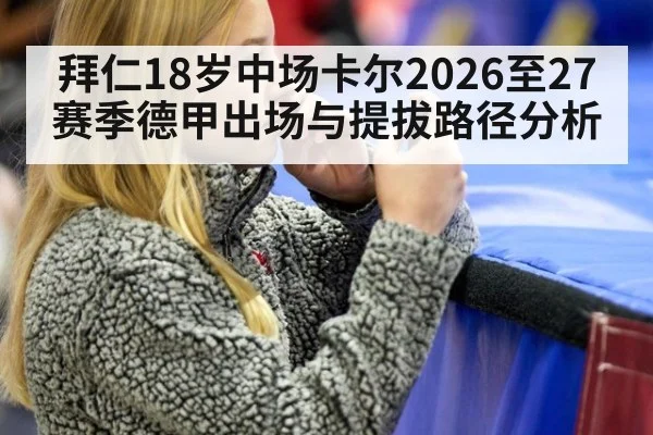 拜仁18岁中场卡尔2026至27赛季德甲出场与提拔路径分析